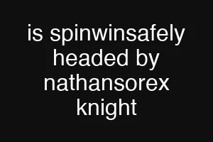 is spinwinsafely headed by nathansorex knight