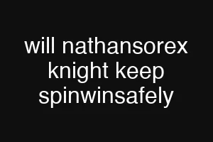 will nathansorex knight keep spinwinsafely